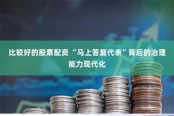 比较好的股票配资 “马上答复代表”背后的治理能力现代化