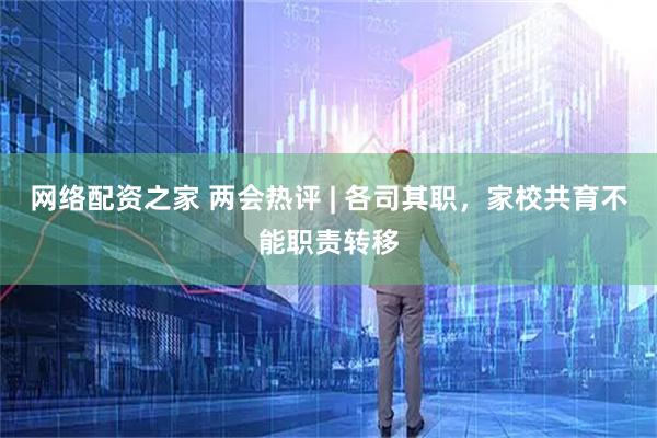 网络配资之家 两会热评 | 各司其职，家校共育不能职责转移
