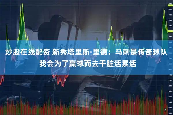 炒股在线配资 新秀塔里斯·里德：马刺是传奇球队 我会为了赢球而去干脏活累活