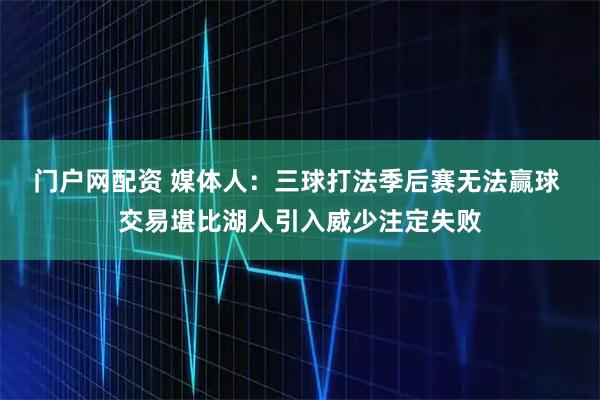 门户网配资 媒体人：三球打法季后赛无法赢球 交易堪比湖人引入威少注定失败